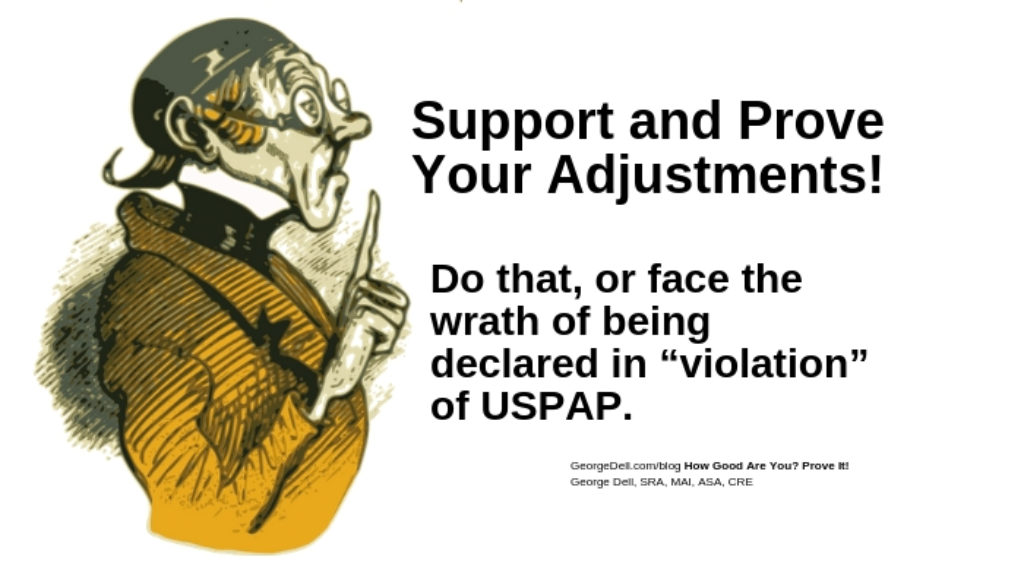 Support and Prove your Adjustments! Do That or face the wrath of being declared in "violation" of USPAP from: How Good Are You? Prove It! by George Dell, SRA, MAI, ASA, CRE