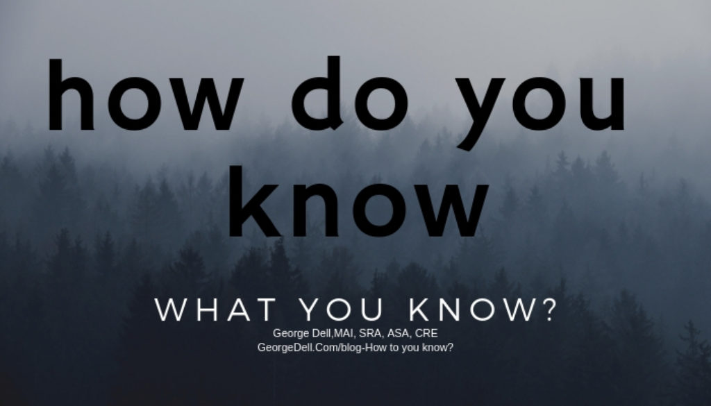 how do you know what you know? by George Dell, SRA, MAI, ASA, CRE