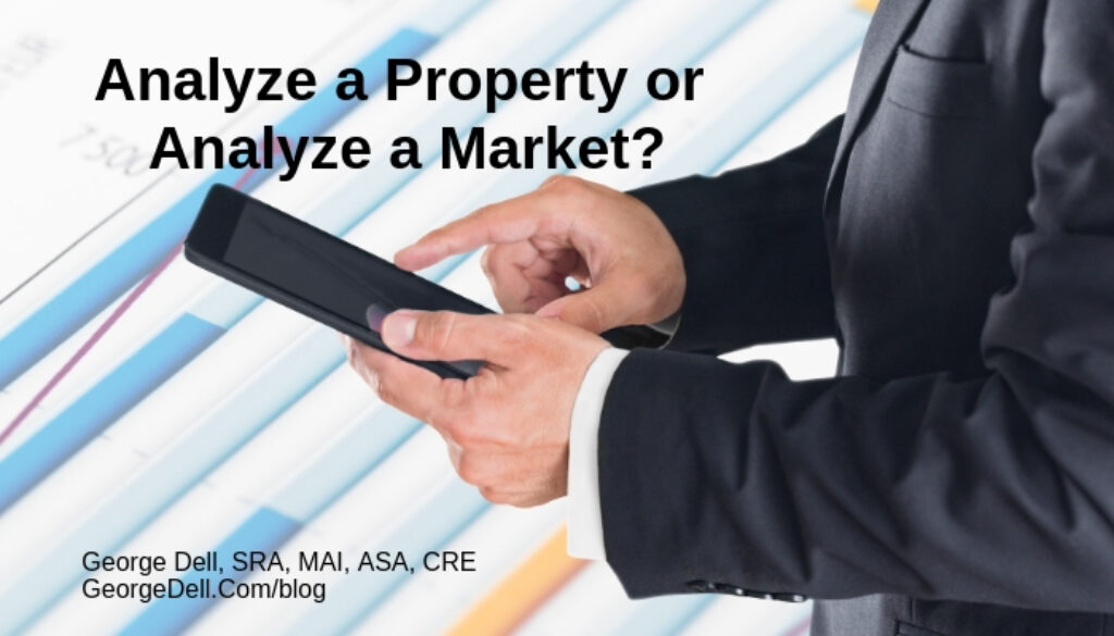 Analyze a Property or Analyze a Market? by George Dell, SRA, MAI, ASA, CRE