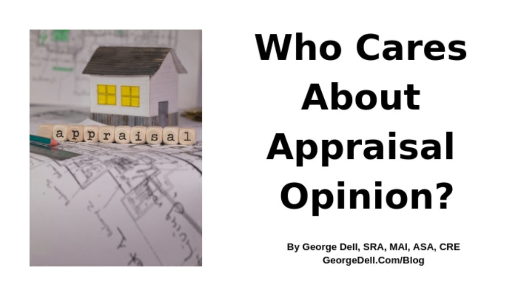 Who Cares About Appraisal Opinion? by George Dell, SRA, MAI, ASA, CRE