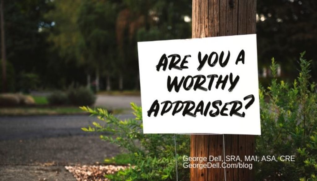 Are You a Worthy Appraiser? by George Dell, SRA, MAI, ASA, CRE GeorgeDell.Com/blog