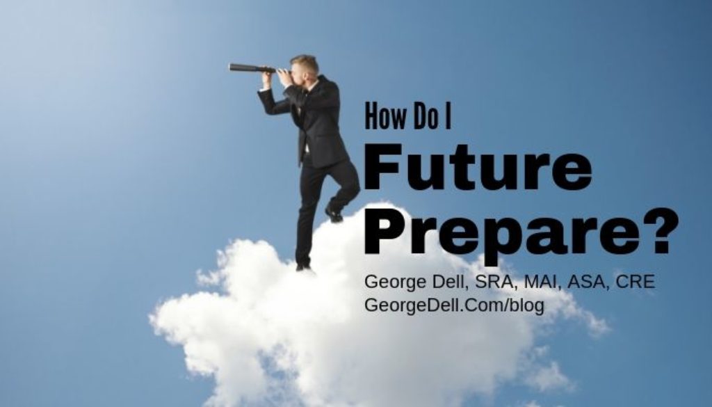 How Do I Future Prepare? by George Dell, SRA, MAI, ASA, CRE