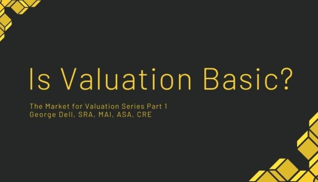 Is Valuation Basic? The Market Valuation Series Part 1 by George Dell, SRA, MAI, ASA, CRE