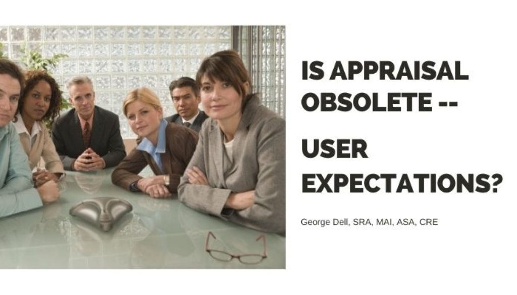 Is Appraisal Obsolete? -- User Expectations? by George Dell, SRA, MAI, ASA, CRE