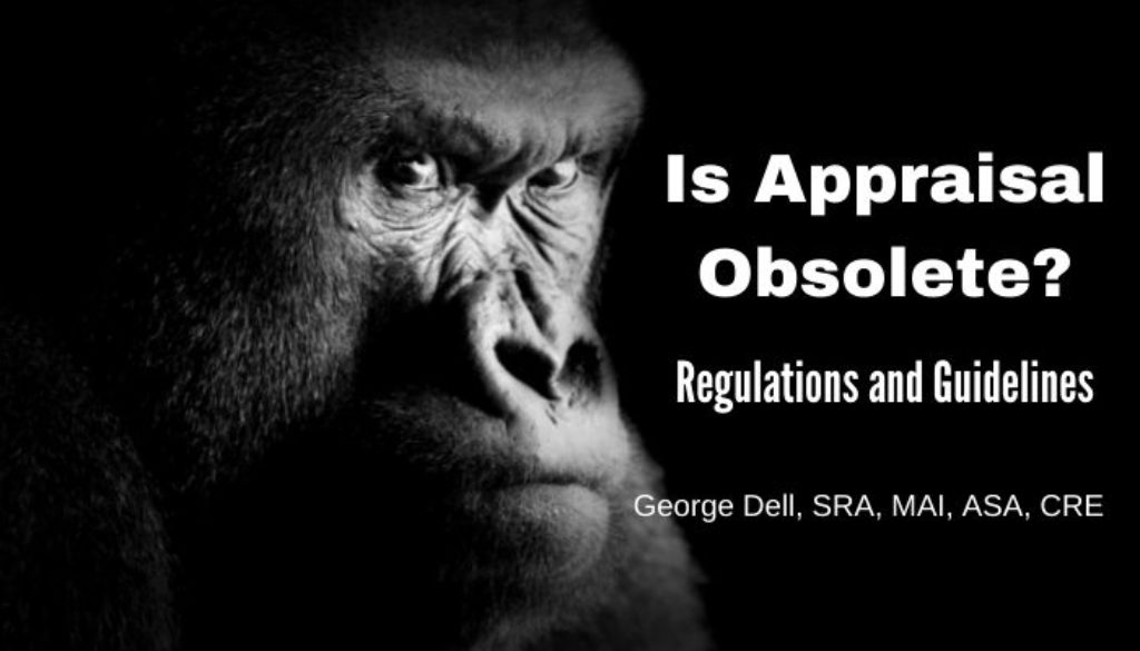 Is Appraisal Obsolete? Regulations and Guidelines by George Dell, SRA, MAI, ASA, CRE