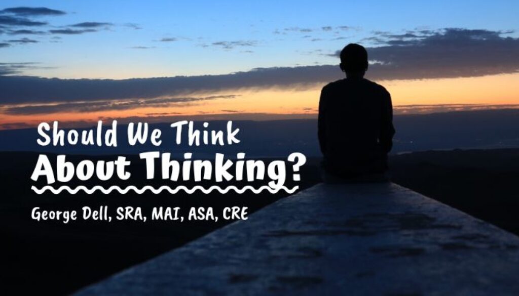Should We Think About Thinking? by George Dell, SRA, MAI, ASA, CRE