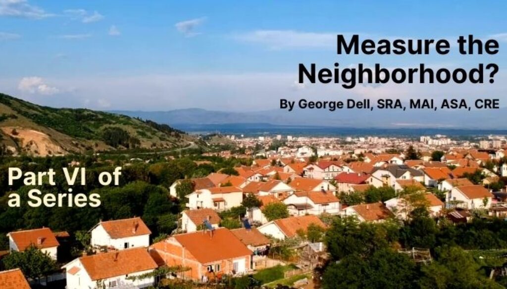 Measure the Neighborhood? Part 6 of a series by George Dell, SRA, MAI, ASA, CRE