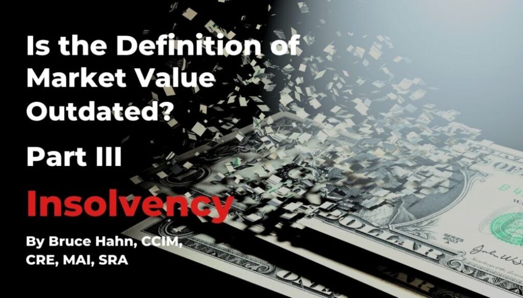 Is the Definition of Market Value Outdated? Part III Insolvency. by Bruce Hahn, CCIM, CRE, MAI, SRA