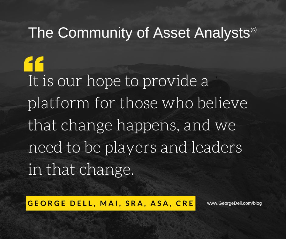 Dark gray background text: The Community of Asset Analysts Quote from George Dell It is our hope to provide a platform for the those who beileve that change happens, and we need to be players and leaders in that change' George Dell, SRA, MAI, ASA, CRE