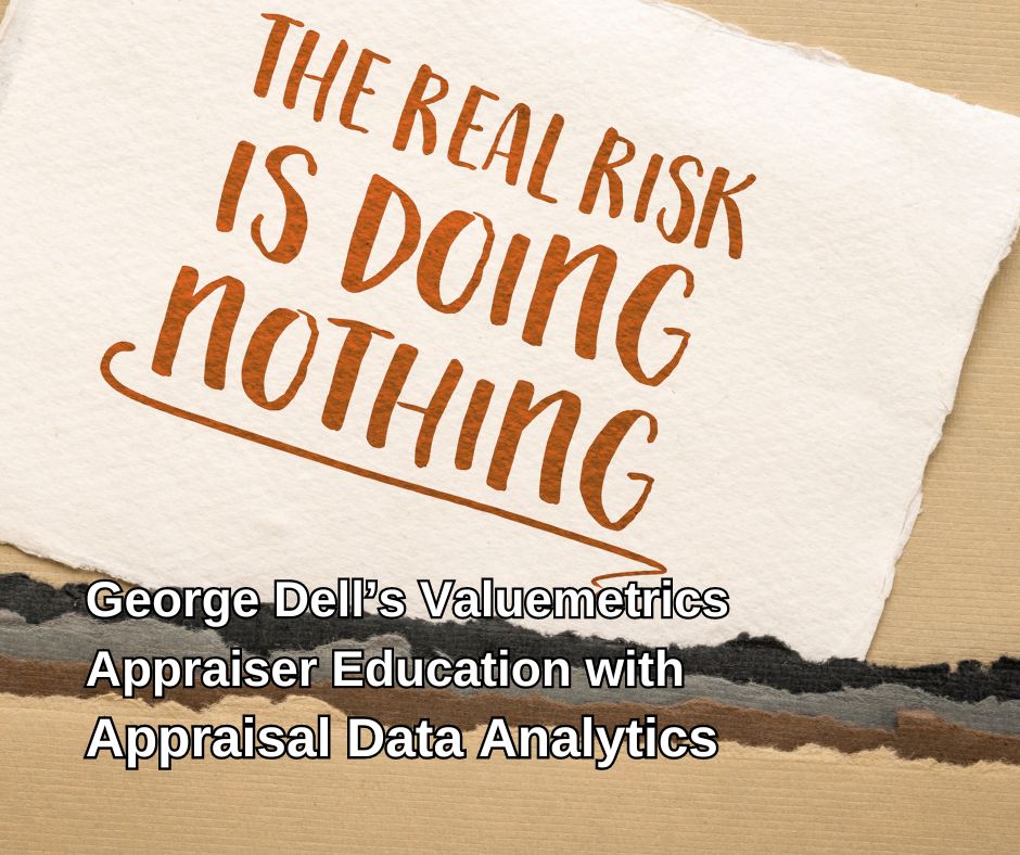 The Real Risk is Doing Nothing George Dell's Valuemetrics Appraiser Education with Appraisal Data Analytics