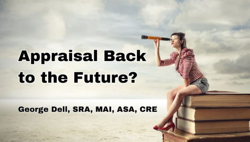 Looking at Appraisal Back to the Future? by George Dell, SRA, MAI, ASA, CRE