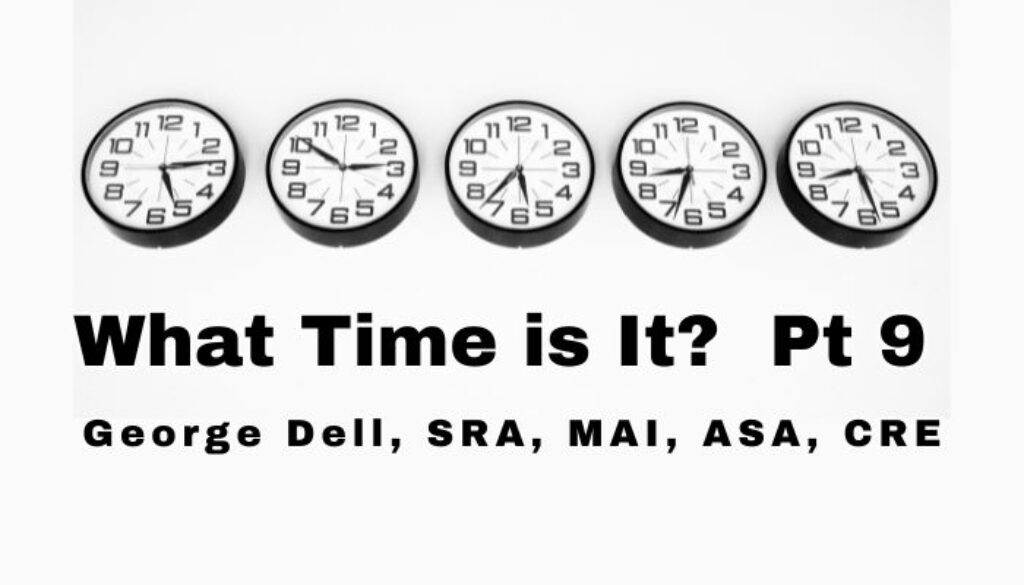 What time is it? pt 9 by George Dell, SRA, MAI, ASA, CRE