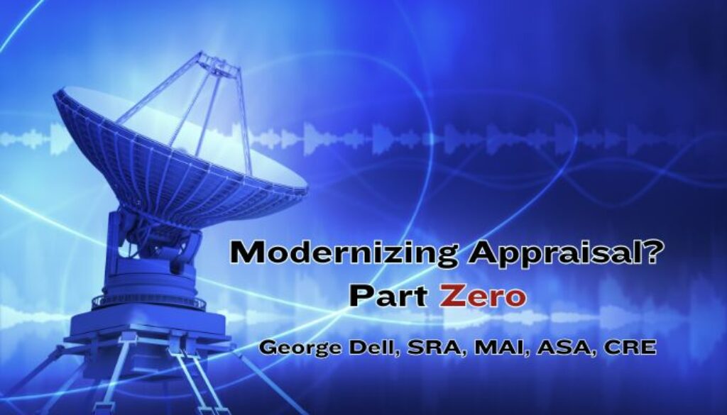 Modernizing Appraisal? Part Zero by George Dell, SRA, MAI, ASA, CRE