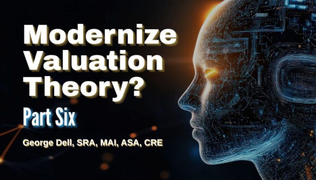 Modernize Valuation Theory? Part Six George Dell, SRA, MAI, ASA, CRE