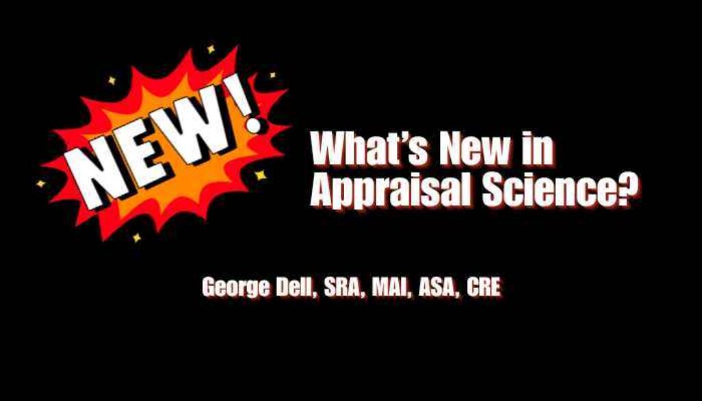 What's New in Appraisal Science? George Dell, SRA, MAI, ASA, CRE