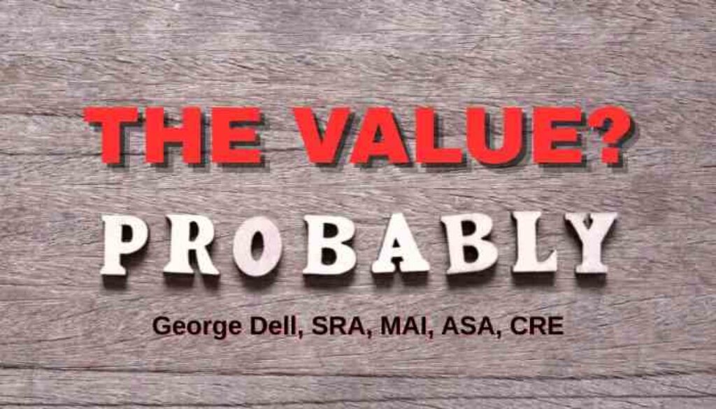 The Value? Probably by George Dell, SRA, MAI, ASA, CRE