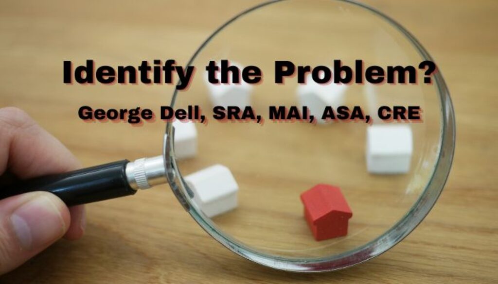 Identify the Problem? by George Dell, SRA, MAI, ASA, CRE