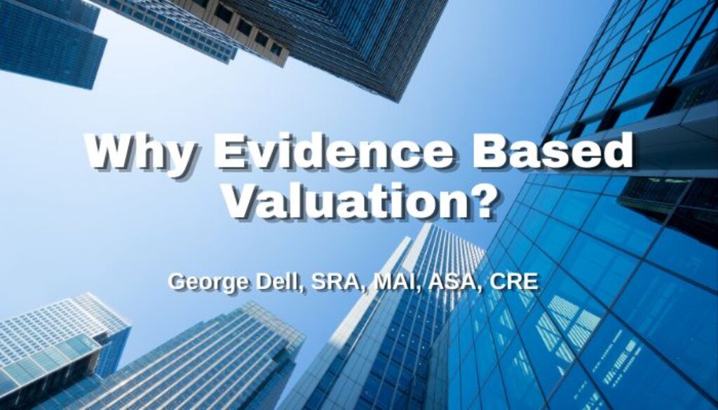 Why Evidence Based Valuation? George Dell, SRA, MAI, ASA, CRE